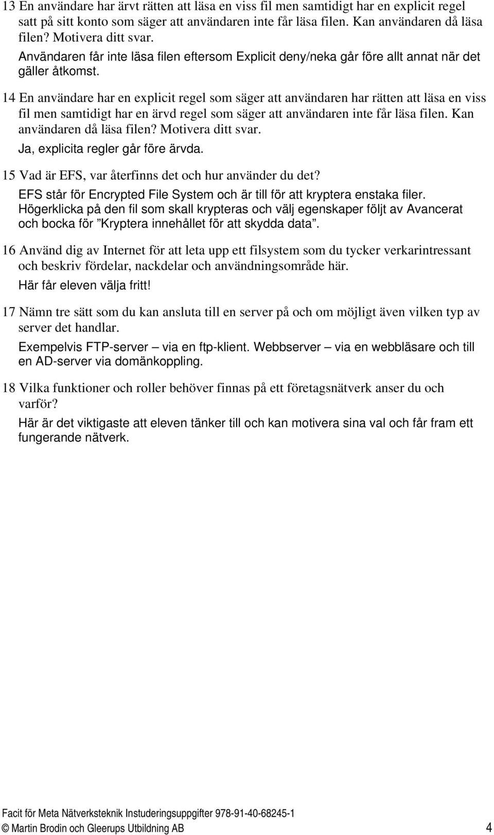 14 En användare har en explicit regel som säger att användaren har rätten att läsa en viss fil men samtidigt har en ärvd regel som säger att användaren inte får läsa filen.