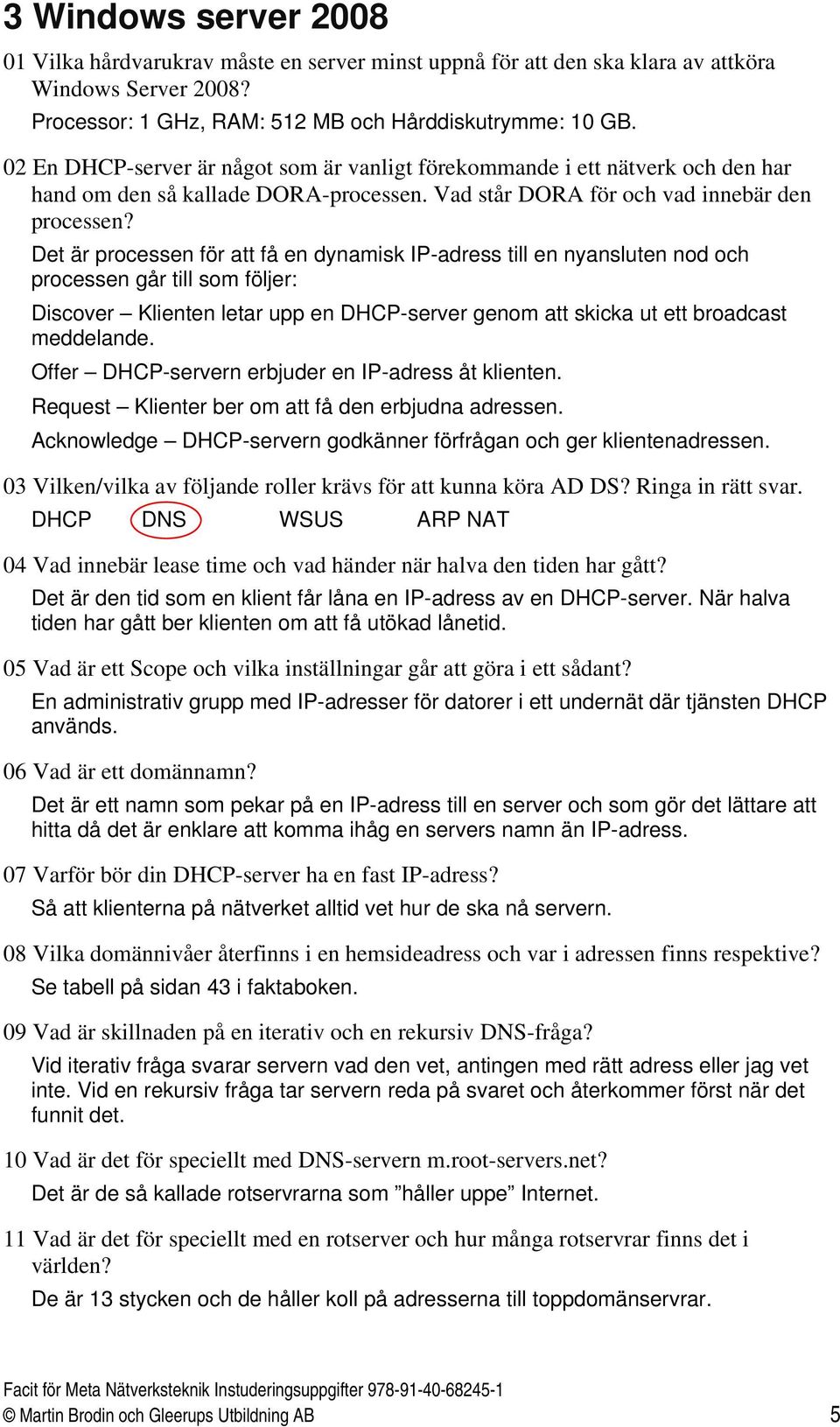 Det är processen för att få en dynamisk IP-adress till en nyansluten nod och processen går till som följer: Discover Klienten letar upp en DHCP-server genom att skicka ut ett broadcast meddelande.