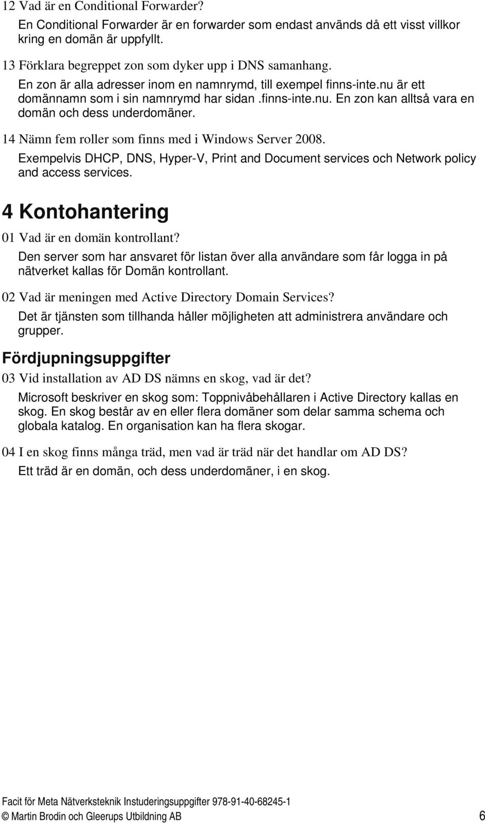 14 Nämn fem roller som finns med i Windows Server 2008. Exempelvis DHCP, DNS, Hyper-V, Print and Document services och Network policy and access services.