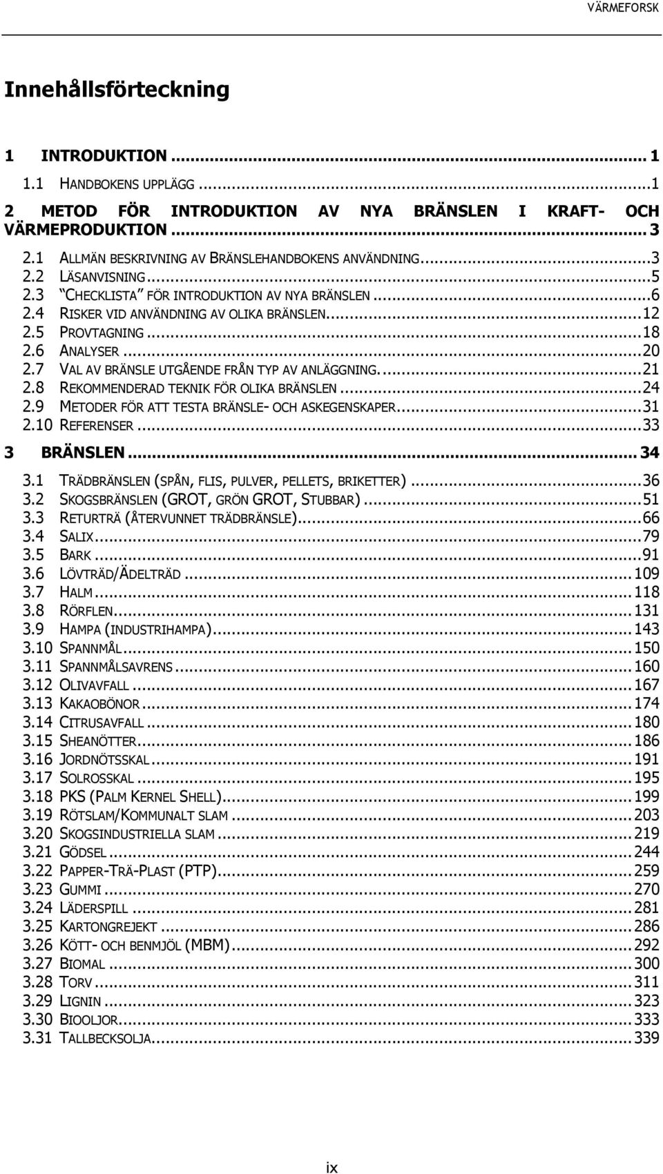7 VAL AV BRÄNSLE UTGÅENDE FRÅN TYP AV ANLÄGGNING.... 21 2.8 REKOMMENDERAD TEKNIK FÖR OLIKA BRÄNSLEN... 24 2.9 METODER FÖR ATT TESTA BRÄNSLE- OCH ASKEGENSKAPER... 31 2.10 REFERENSER... 33 3 BRÄNSLEN.