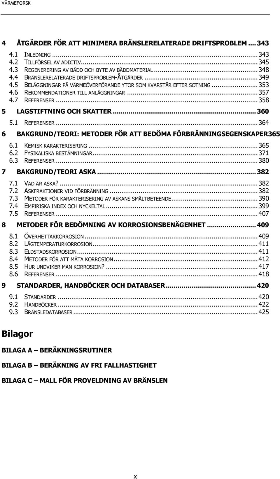 .. 358 5 LAGSTIFTNING OCH SKATTER... 360 5.1 REFERENSER... 364 6 BAKGRUND/TEORI: METODER FÖR ATT BEDÖMA FÖRBRÄNNINGSEGENSKAPER365 6.1 KEMISK KARAKTERISERING... 365 6.2 FYSIKALISKA BESTÄMNINGAR... 371 6.