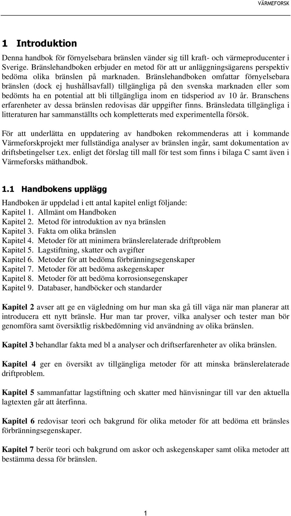 Bränslehandboken omfattar förnyelsebara bränslen (dock ej hushållsavfall) tillgängliga på den svenska marknaden eller som bedömts ha en potential att bli tillgängliga inom en tidsperiod av 10 år.