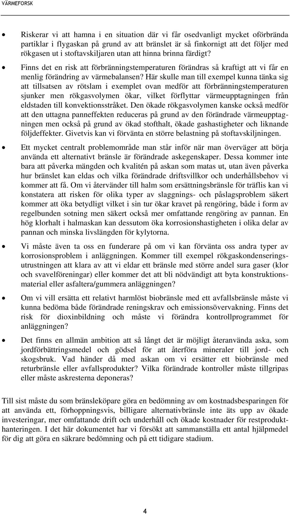 Här skulle man till exempel kunna tänka sig att tillsatsen av rötslam i exemplet ovan medför att förbränningstemperaturen sjunker men rökgasvolymen ökar, vilket förflyttar värmeupptagningen från