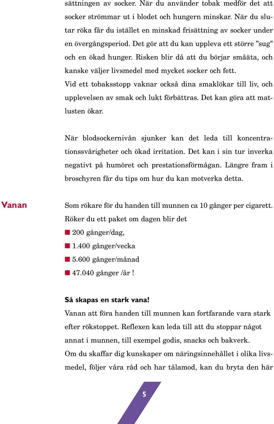 Risken blir då att du börjar småäta, och kanske väljer livsmedel med mycket socker och fett. Vid ett tobaksstopp vaknar också dina smaklökar till liv, och upplevelsen av smak och lukt förbättras.