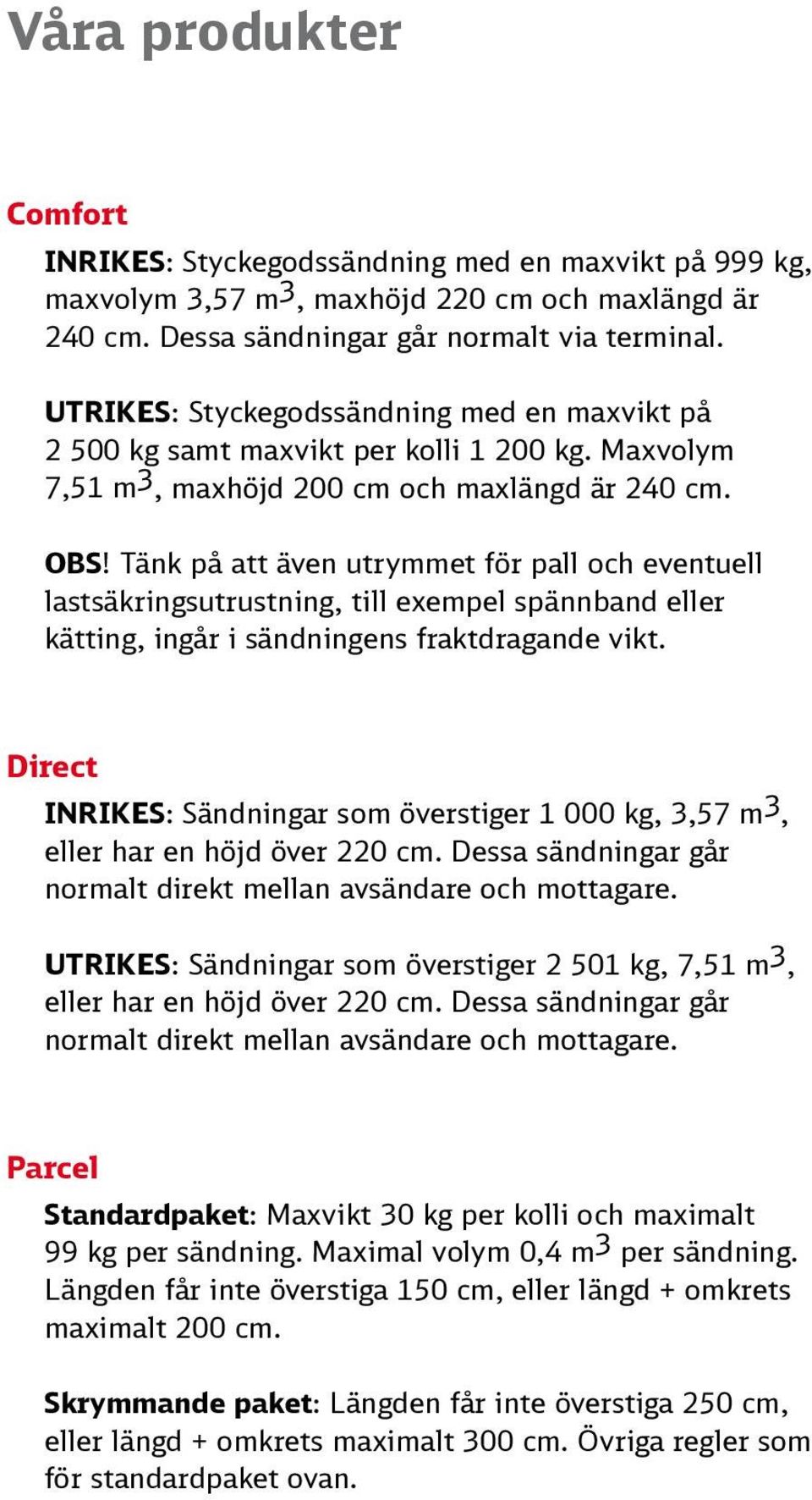 Tänk på att även utrymmet för pall och eventuell lastsäkringsutrustning, till exempel spännband eller kätting, ingår i sändningens fraktdragande vikt.