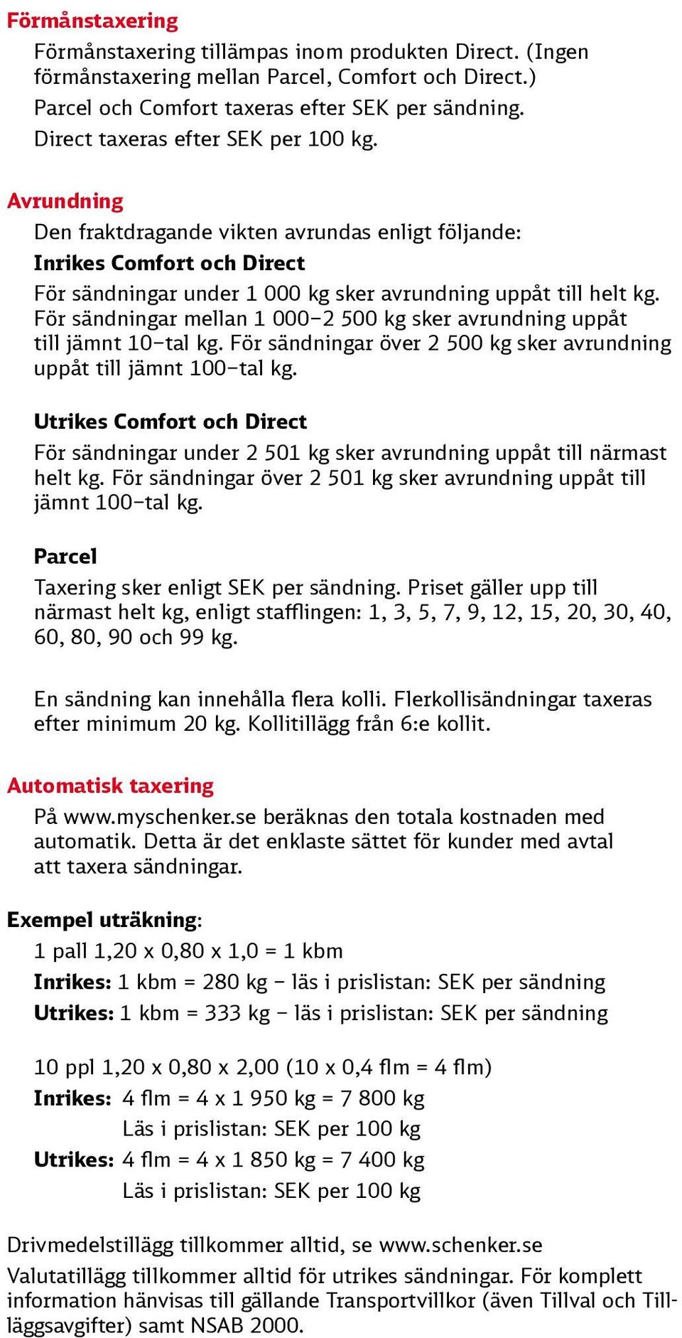 För sändningar mellan 1 000 2 500 kg sker avrundning uppåt till jämnt 10 tal kg. För sändningar över 2 500 kg sker avrundning uppåt till jämnt 100 tal kg.