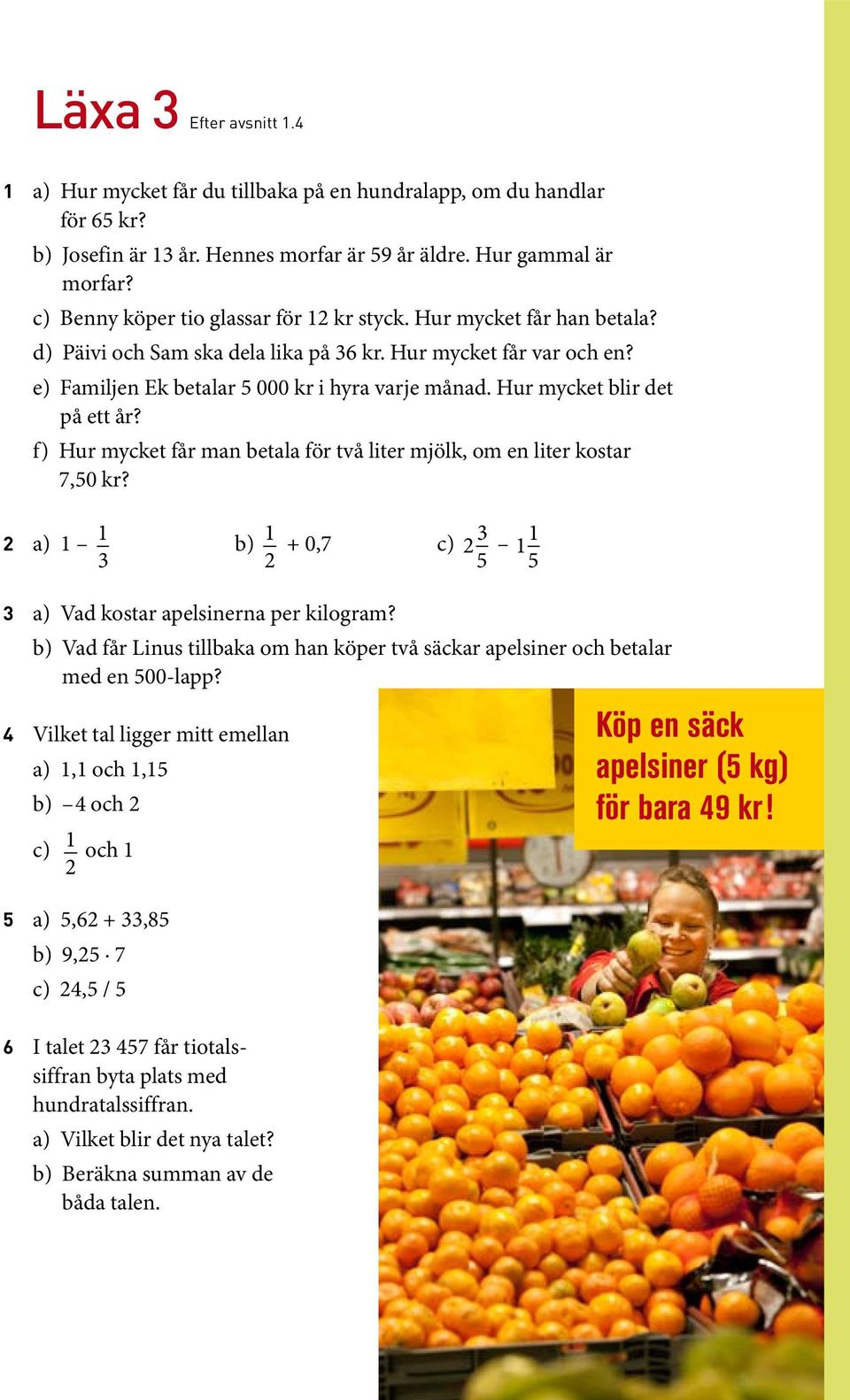 Hur mycket blir det på ett år? f) Hur mycket får man betala för två liter mjölk, om en liter kostar 7,50 kr? 2 a) 1 1 3 b) 1 2 + 0,7 c) 2 3 5 1 1 5 3 a) Vad kostar apelsinerna per kilogram?