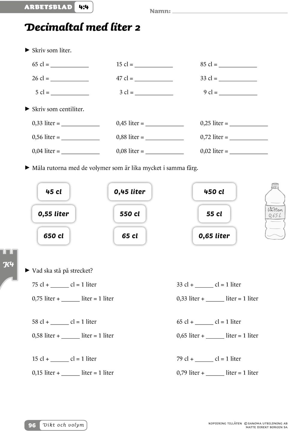 8 dl 4 dl Skriv i liter hur mycket de innehåller sammanlagt. Hur många liter och deciliter innehåller de sammanlagt? 6 dl 9 dl Skriv i liter hur mycket de innehåller sammanlagt.