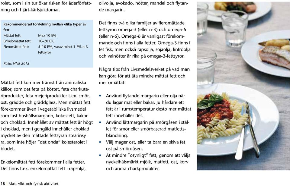 främst från animaliska källor, som det feta på köttet, feta charkuteriprodukter, feta mejeriprodukter t.ex. smör, ost, grädde och gräddglass.