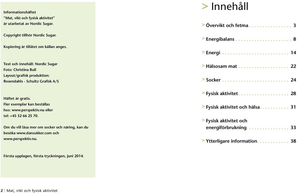 .. 24 Häftet är gratis. Fler exemplar kan be ställas hos: www.perspektiv.nu eller tel: +45 32 66 25 70. Om du vill läsa mer om socker och näring, kan du besöka www.dansukker.com och www.perspektiv.nu. > Fysisk aktivitet.
