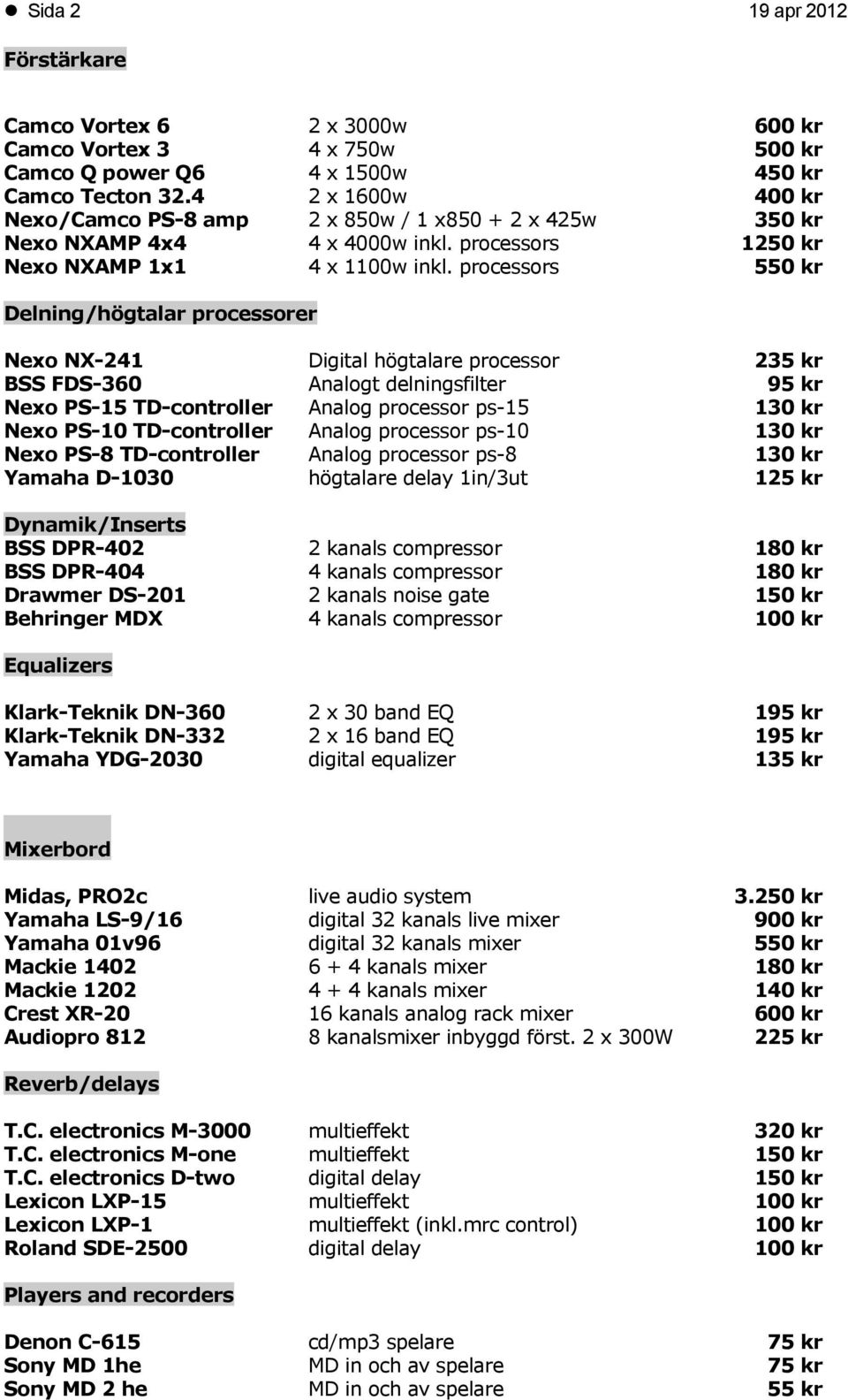 processors 550 kr Delning/högtalar processorer Nexo NX-241 Digital högtalare processor 235 kr BSS FDS-360 Analogt delningsfilter 95 kr Nexo PS-15 TD-controller Analog processor ps-15 130 kr Nexo