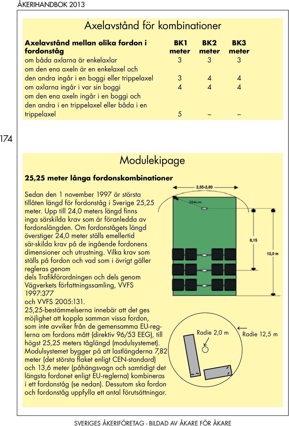 fordonskombinationer Sedan den 1 november 1997 är största tillåten längd för fordonståg i Sverige 25,25 meter. Upp till 24,0 meters längd finns inga särskilda krav som är föranledda av fordonslängden.