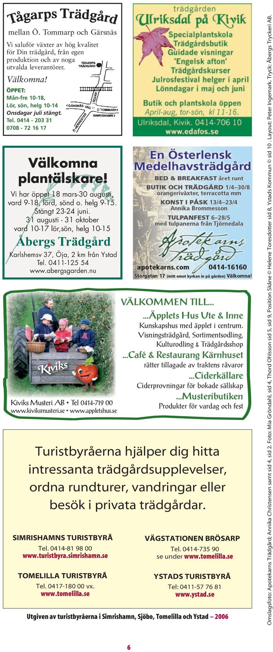 Stängt 23-24 juni. 31 augusti - 31 oktober vard 10-17 lör,sön, helg 10-15 Åbergs Trädgård Karlshemsv 37, Öja, 2 km från Ystad Tel. 0411-125 54 www.abergsgarden.