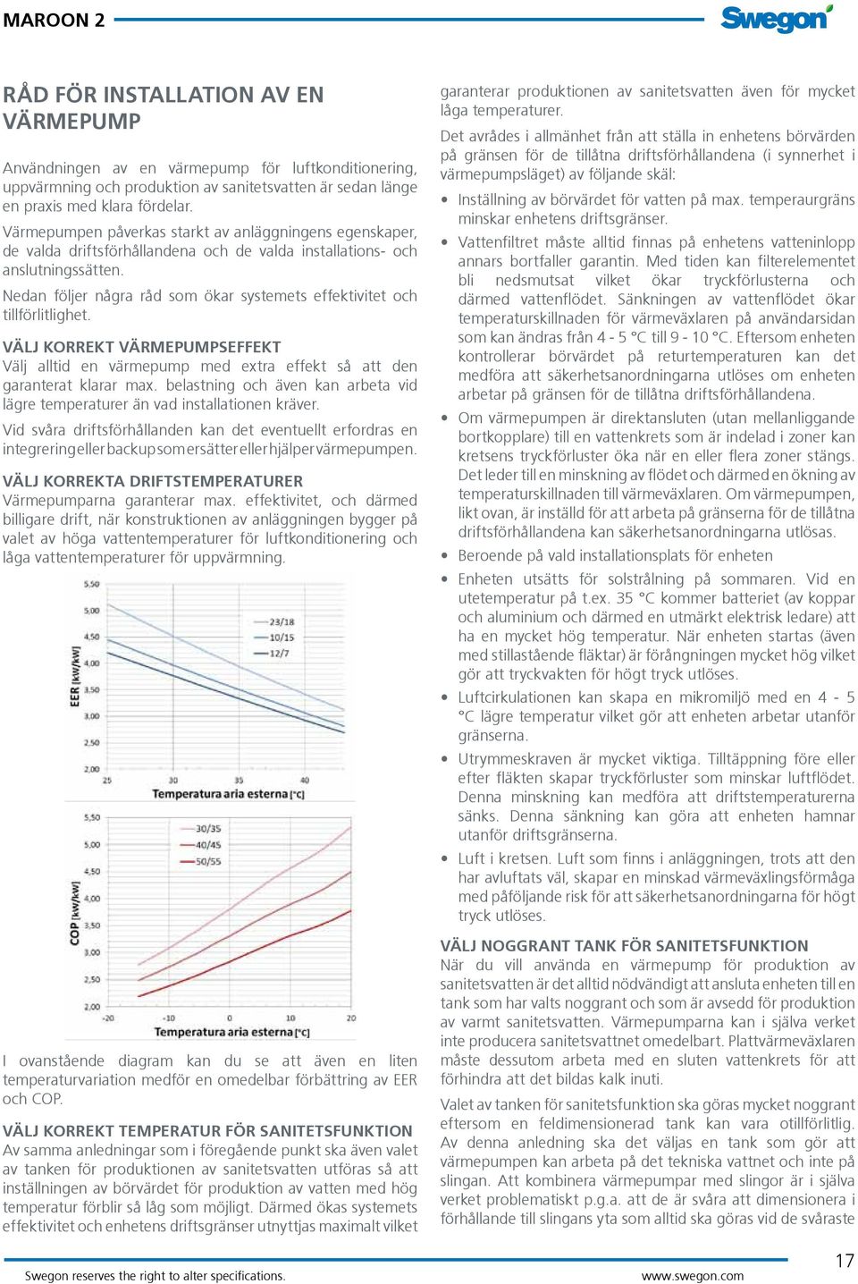 Nedan följer några råd som ökar systemets effektivitet och tillförlitlighet. VÄLJ KORREKT VÄRMEPUMPSEFFEKT Välj alltid en värmepump med extra effekt så att den garanterat klarar max.