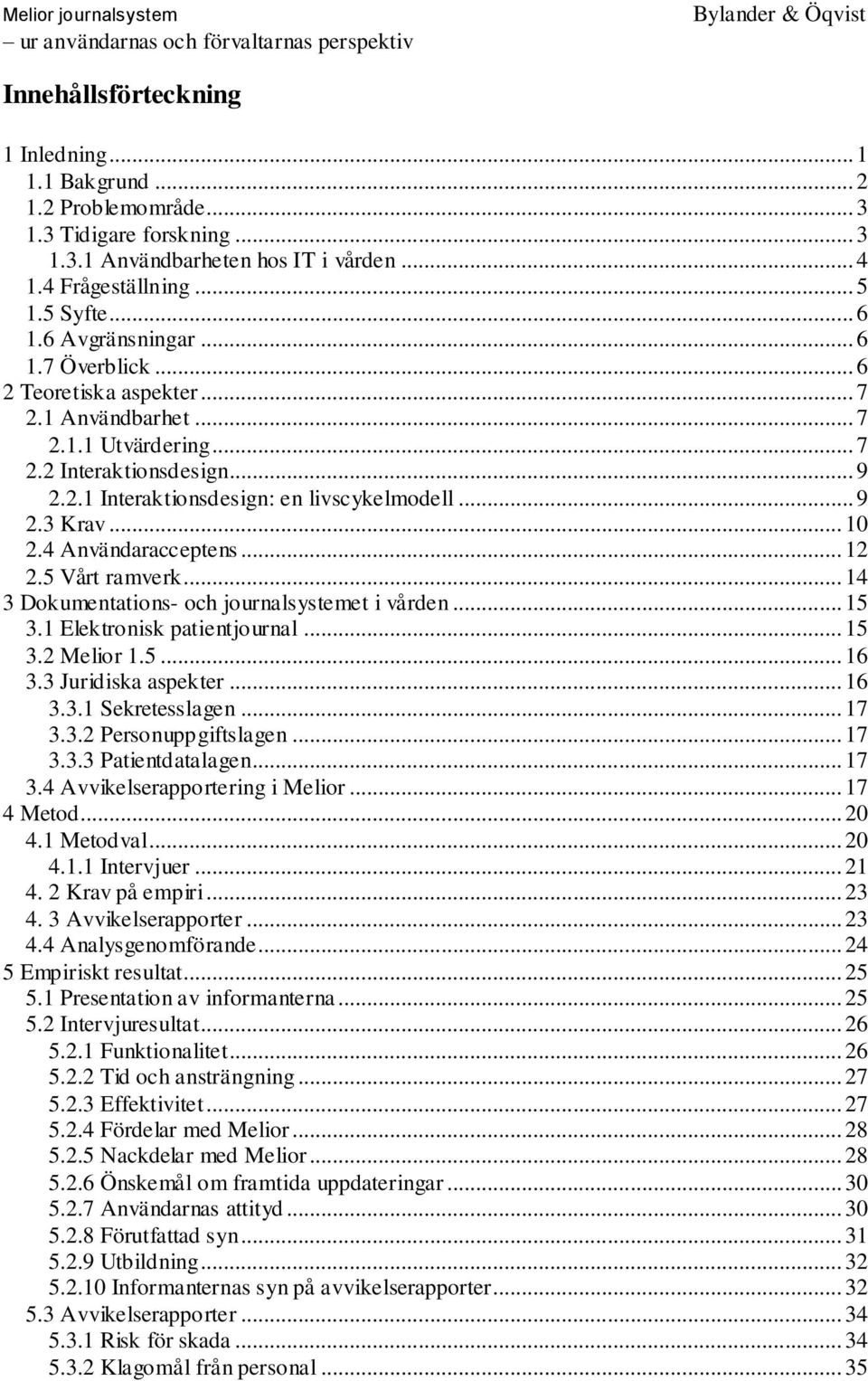 .. 10 2.4 Användaracceptens... 12 2.5 Vårt ramverk... 14 3 Dokumentations- och journalsystemet i vården... 15 3.1 Elektronisk patientjournal... 15 3.2 Melior 1.5... 16 3.3 Juridiska aspekter... 16 3.3.1 Sekretesslagen.