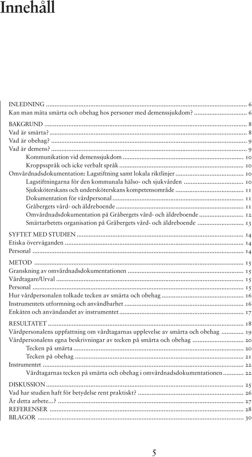 .. 10 Sjuksköterskans och undersköterskans kompetensområde... 11 Dokumentation för vårdpersonal... 11 Gråbergets vård- och äldreboende... 11 Omvårdnadsdokumentation på Gråbergets vård- och äldreboende.