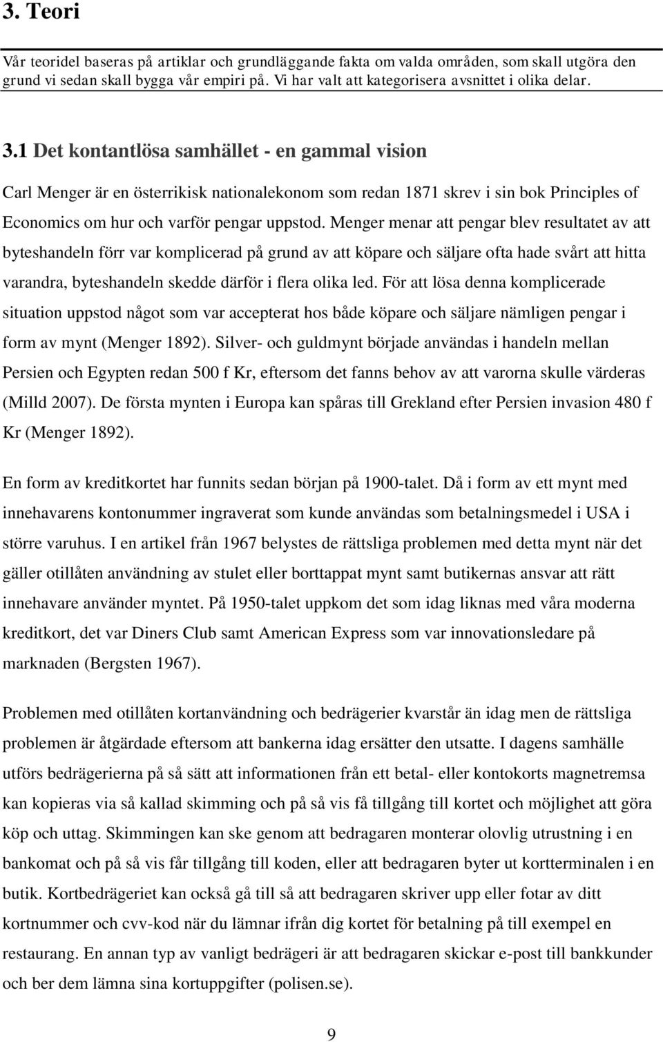 Menger menar att pengar blev resultatet av att byteshandeln förr var komplicerad på grund av att köpare och säljare ofta hade svårt att hitta varandra, byteshandeln skedde därför i flera olika led.