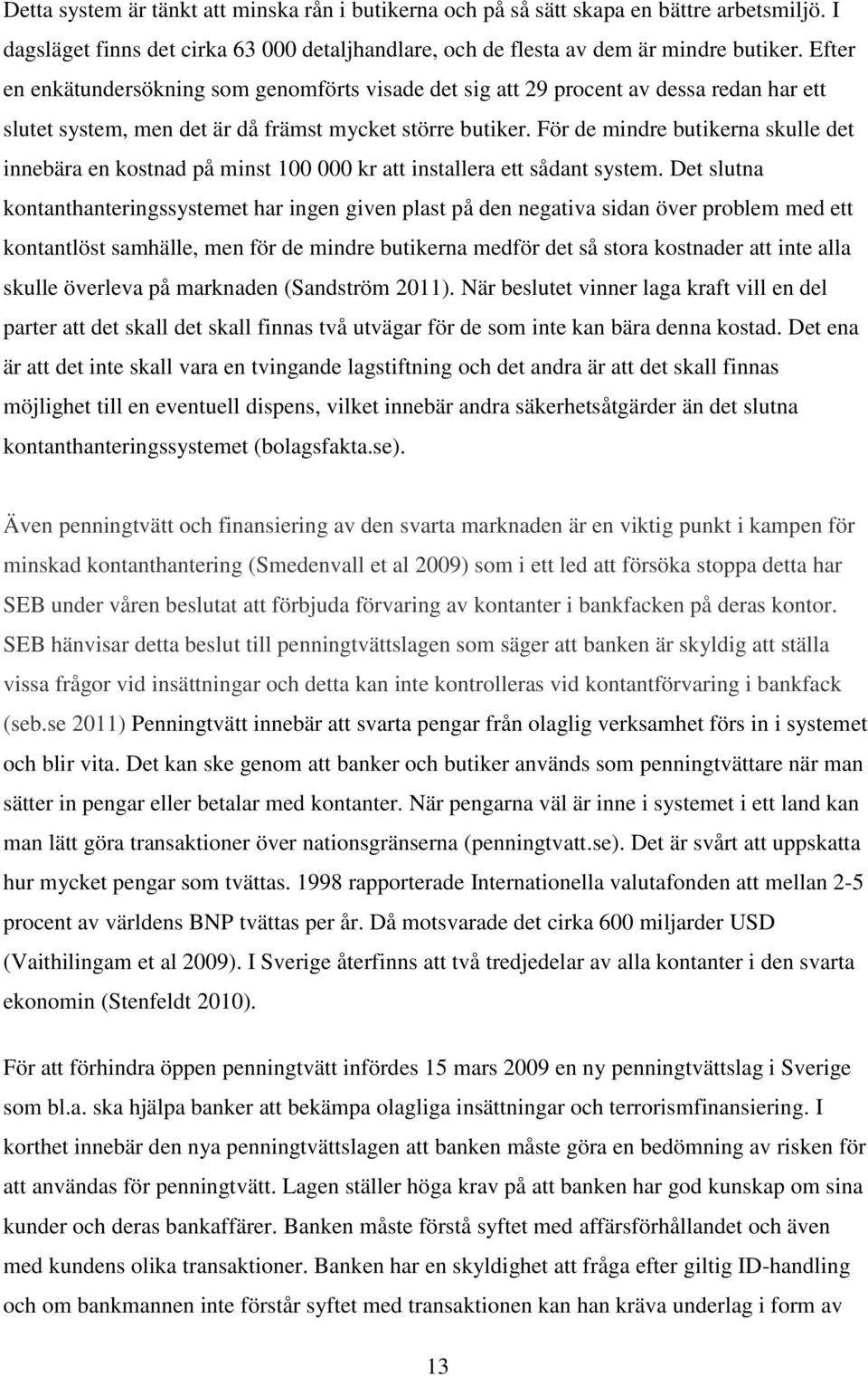 För de mindre butikerna skulle det innebära en kostnad på minst 100 000 kr att installera ett sådant system.