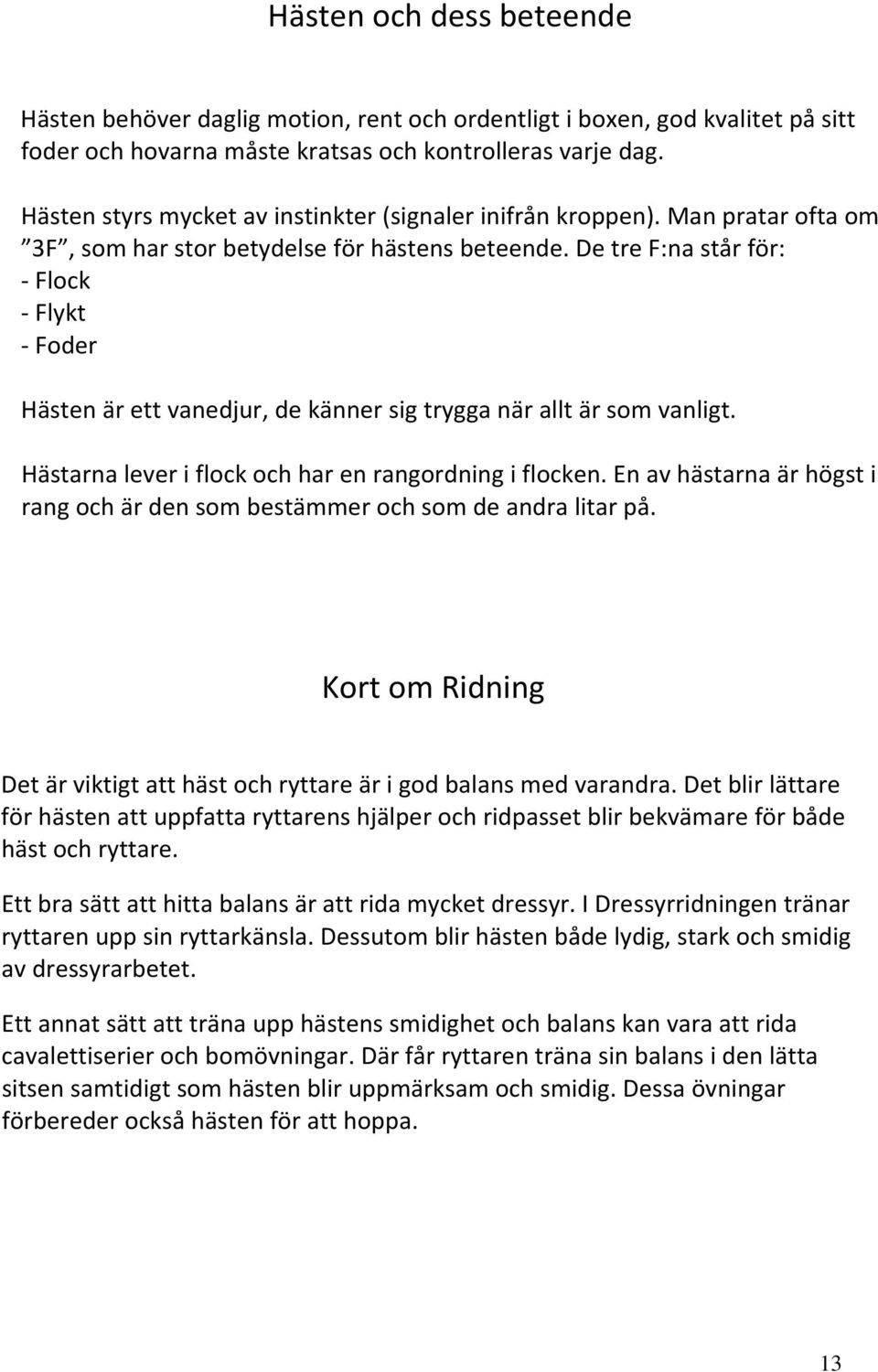 De tre F:na står för: Flock Flykt Foder Hästen är ett vanedjur, de känner sig trygga när allt är som vanligt. Hästarna lever i flock och har en rangordning i flocken.