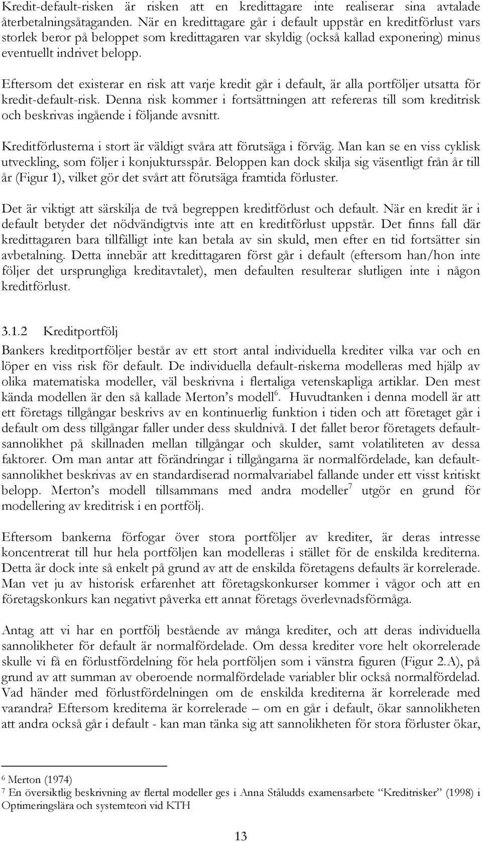 Eftersom det existerar en risk att varje kredit går i default, är alla portföljer utsatta för kredit-default-risk.