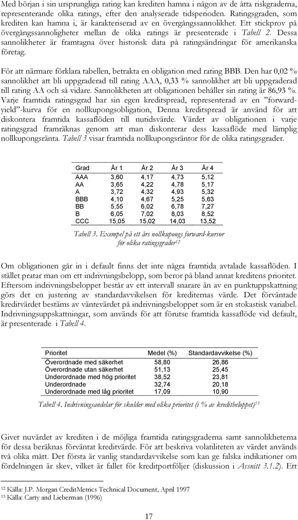 Dessa sannolikheter är framtagna över historisk data på ratingsändringar för amerikanska företag. För att närmare förklara tabellen, betrakta en obligation med rating BBB.