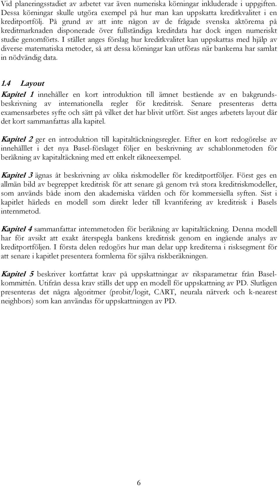 I stället anges förslag hur kreditkvalitet kan uppskattas med hjälp av diverse matematiska metoder, så att dessa körningar kan utföras när bankerna har samlat in nödvändig data. 1.