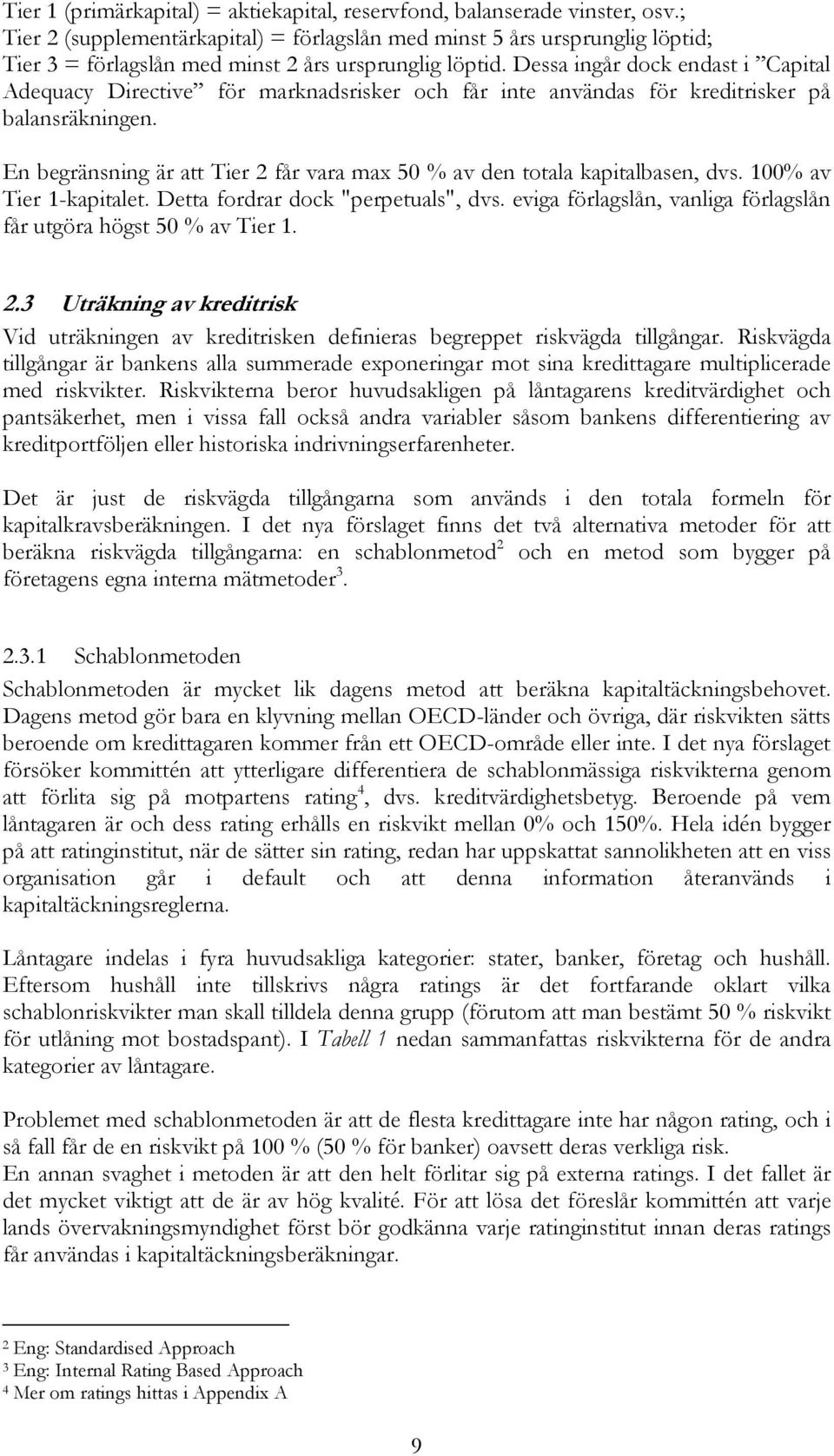 Dessa ingår dock endast i Capital Adequacy Directive för marknadsrisker och får inte användas för kreditrisker på balansräkningen.