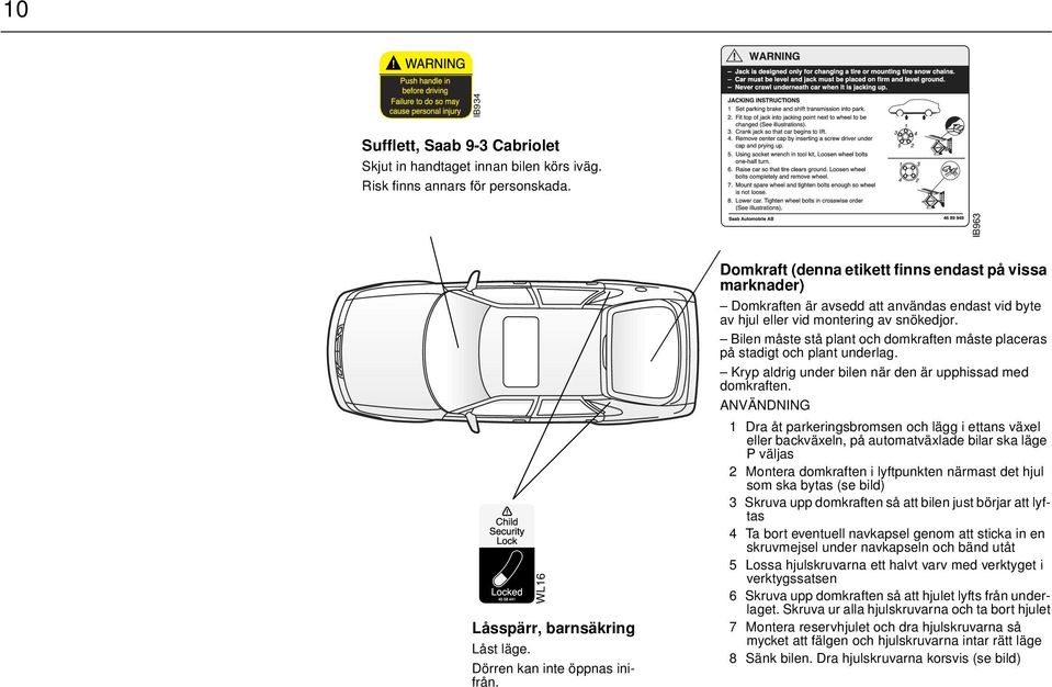 Bilen måste stå plant och domkraften måste placeras på stadigt och plant underlag. Kryp aldrig under bilen när den är upphissad med domkraften.