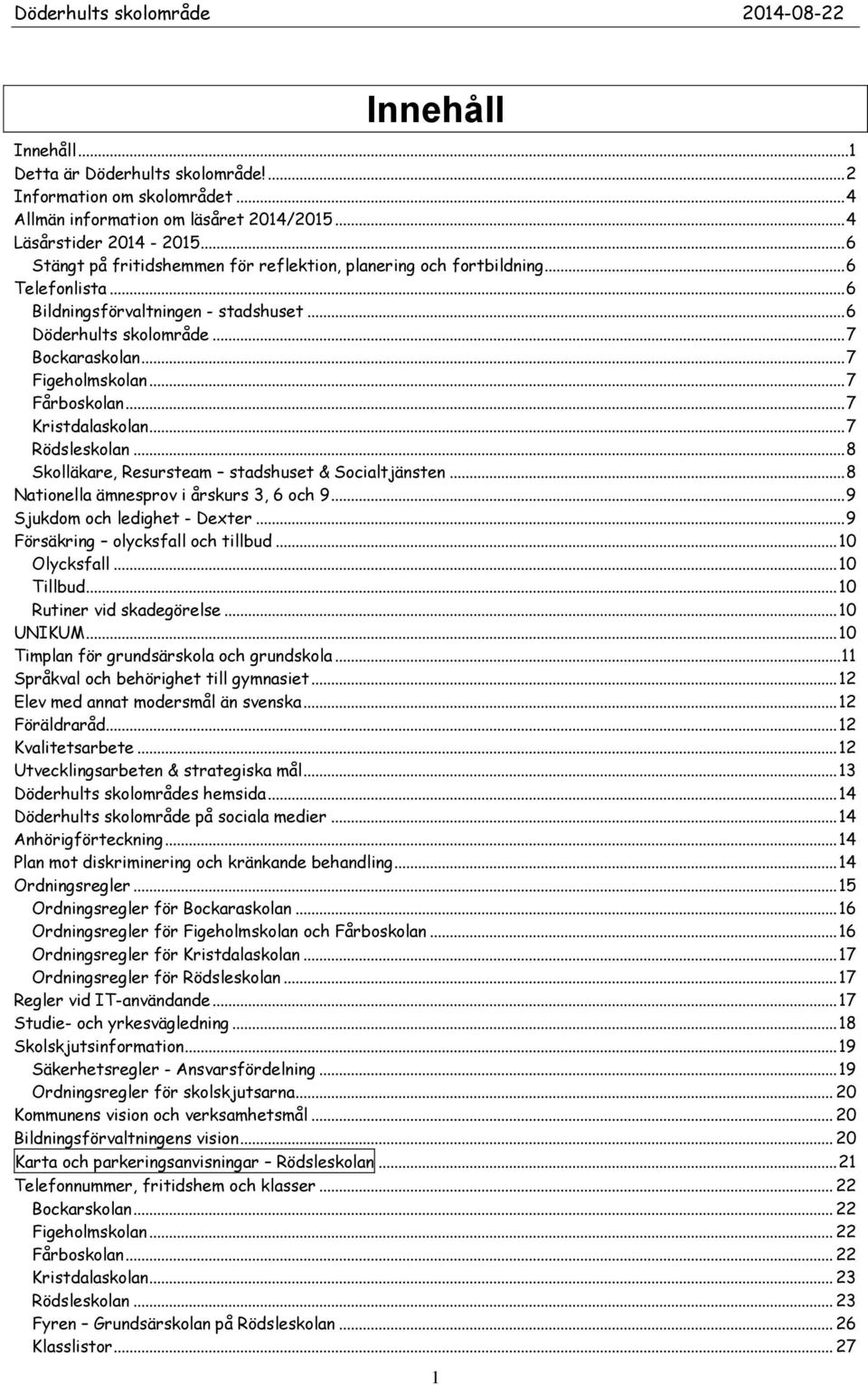 .. 7 Fårboskolan... 7 Kristdalaskolan... 7 Rödsleskolan... 8 Skolläkare, Resursteam stadshuset & Socialtjänsten... 8 Nationella ämnesprov i årskurs 3, 6 och 9... 9 Sjukdom och ledighet - Dexter.