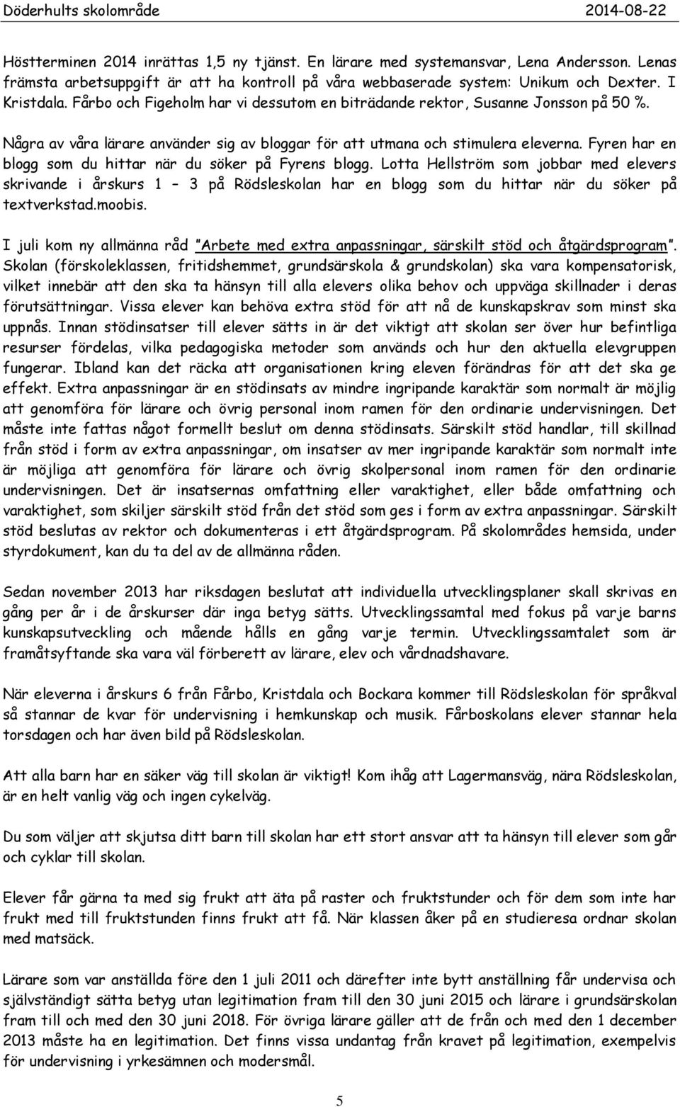 Fyren har en blogg som du hittar när du söker på Fyrens blogg. Lotta Hellström som jobbar med elevers skrivande i årskurs 1 3 på Rödsleskolan har en blogg som du hittar när du söker på textverkstad.