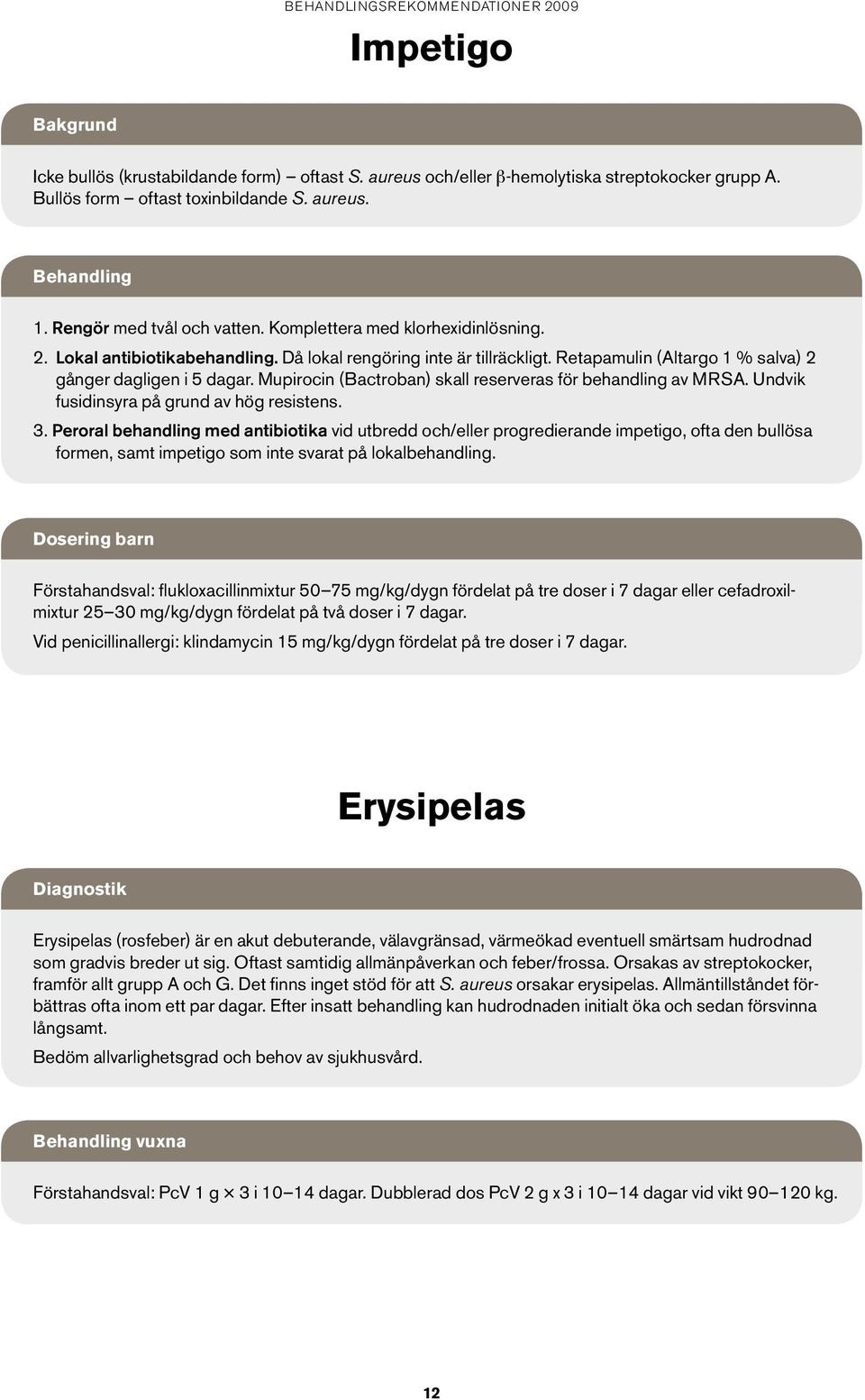 Mupirocin (Bactroban) skall reserveras för behandling av MRSA. Undvik fusidinsyra på grund av hög resistens. 3.