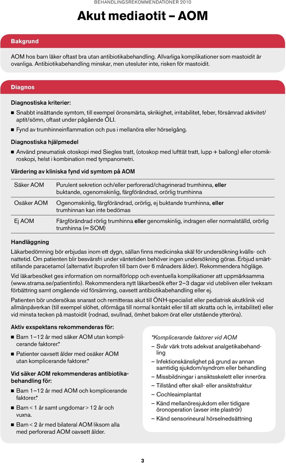 Diagnos Diagnostiska kriterier: n Snabbt insättande symtom, till exempel öronsmärta, skrikighet, irritabilitet, feber, försämrad aktivitet/ aptit/sömn, oftast under pågående ÖLI.