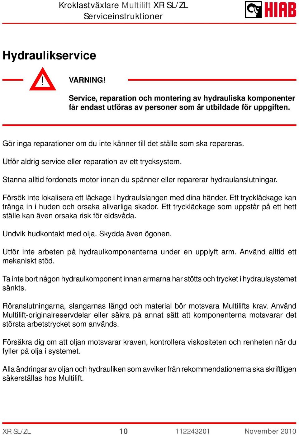 Stanna alltid fordonets motor innan du spänner eller reparerar hydraulanslutningar. Försök inte lokalisera ett läckage i hydraulslangen med dina händer.