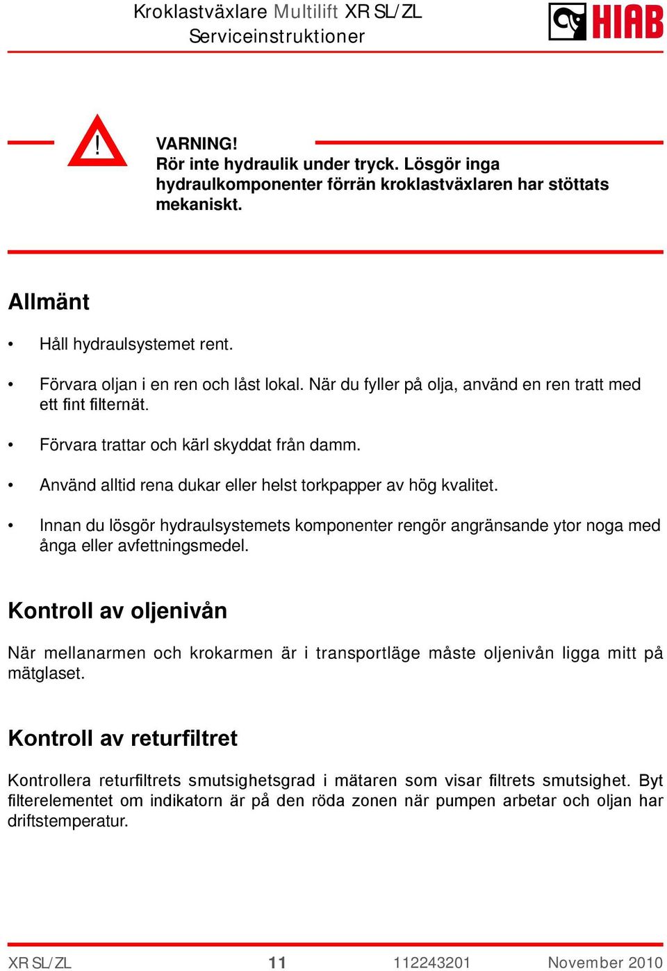 Innan du lösgör hydraulsystemets komponenter rengör angränsande ytor noga med ånga eller avfettningsmedel.