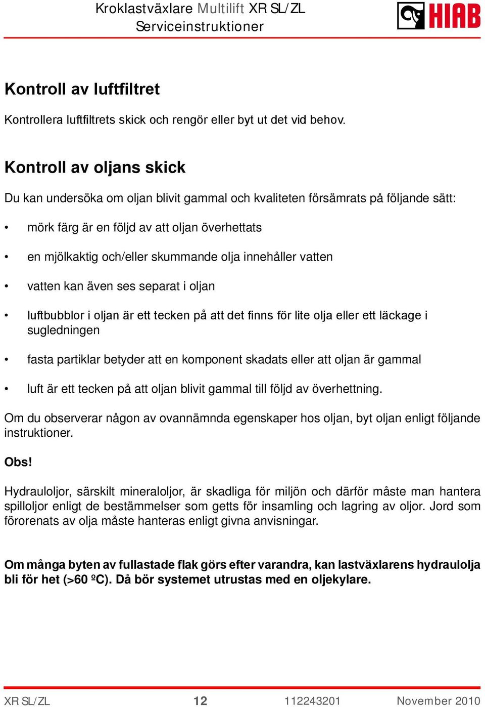 innehåller vatten vatten kan även ses separat i oljan luftbubblor i oljan är ett tecken på att det finns för lite olja eller ett läckage i sugledningen fasta partiklar betyder att en komponent