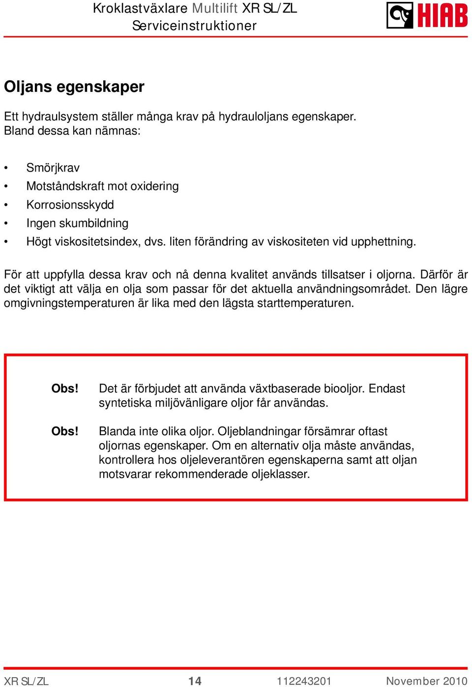 För att uppfylla dessa krav och nå denna kvalitet används tillsatser i oljorna. Därför är det viktigt att välja en olja som passar för det aktuella användningsområdet.