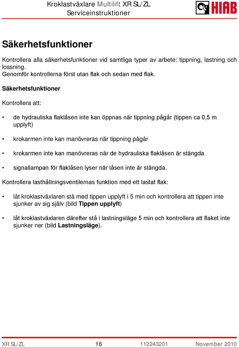 manövreras när de hydrauliska flaklåsen är stängda signallampan för flaklåsen lyser när låsen inte är stängda.