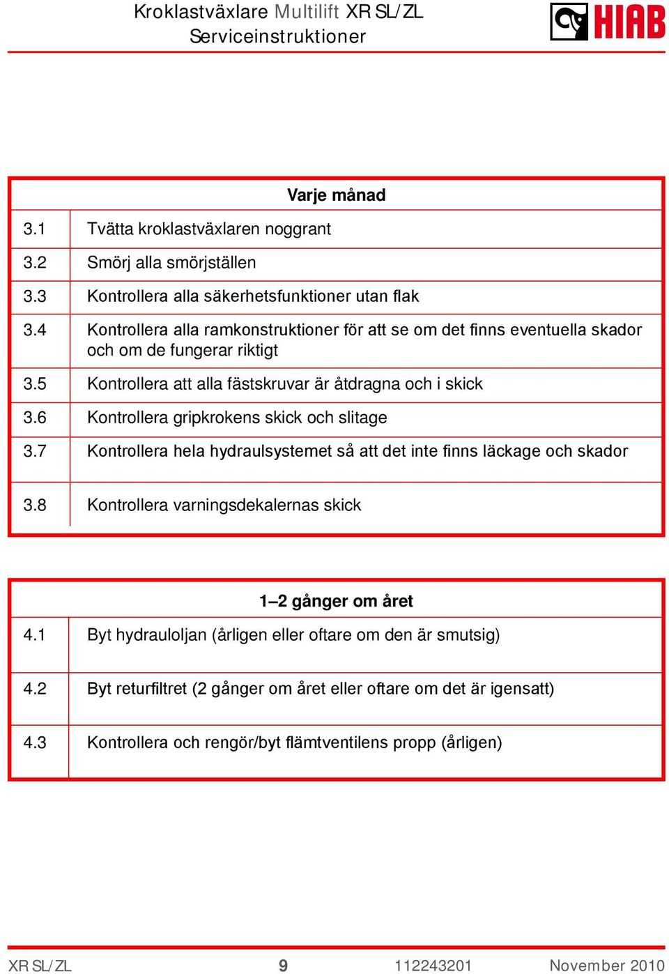 6 Kontrollera gripkrokens skick och slitage 3.7 Kontrollera hela hydraulsystemet så att det inte finns läckage och skador 3.8 Kontrollera varningsdekalernas skick.