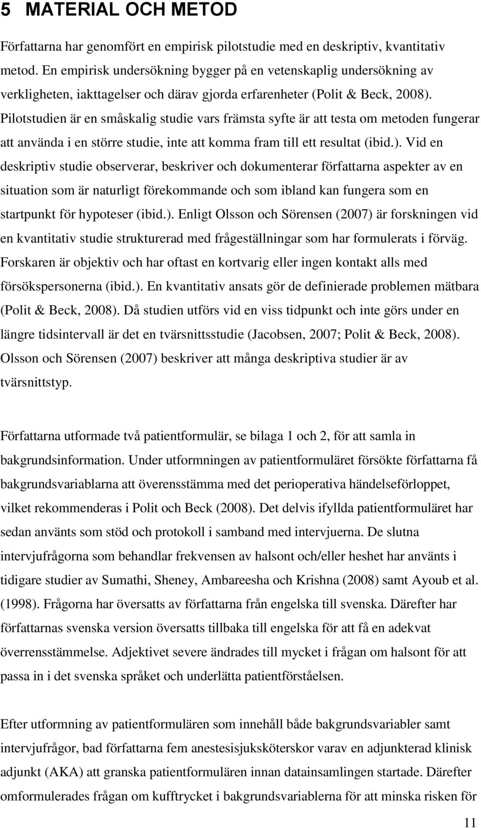 Pilotstudien är en småskalig studie vars främsta syfte är att testa om metoden fungerar att använda i en större studie, inte att komma fram till ett resultat (ibid.).