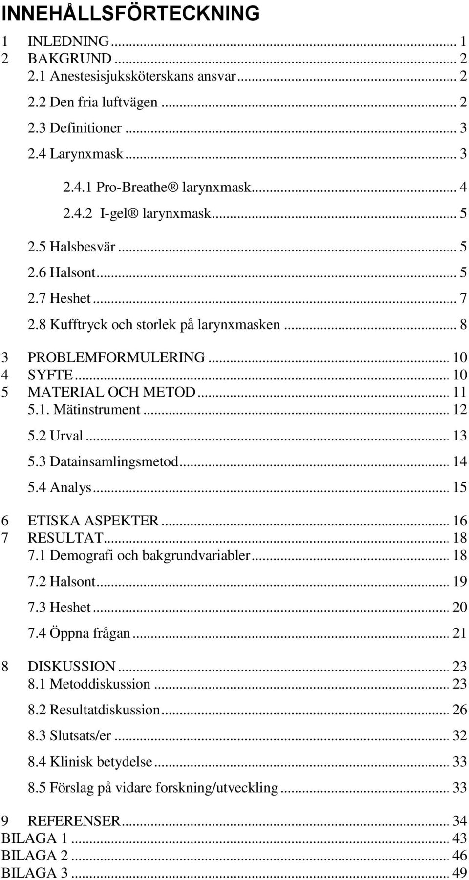 .. 12 5.2 Urval... 13 5.3 Datainsamlingsmetod... 14 5.4 Analys... 15 6 ETISKA ASPEKTER... 16 7 RESULTAT... 18 7.1 Demografi och bakgrundvariabler... 18 7.2 Halsont... 19 7.3 Heshet... 20 7.