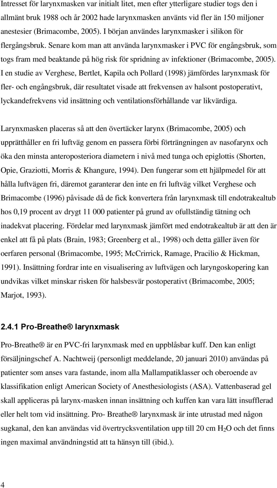 Senare kom man att använda larynxmasker i PVC för engångsbruk, som togs fram med beaktande på hög risk för spridning av infektioner (Brimacombe, 2005).