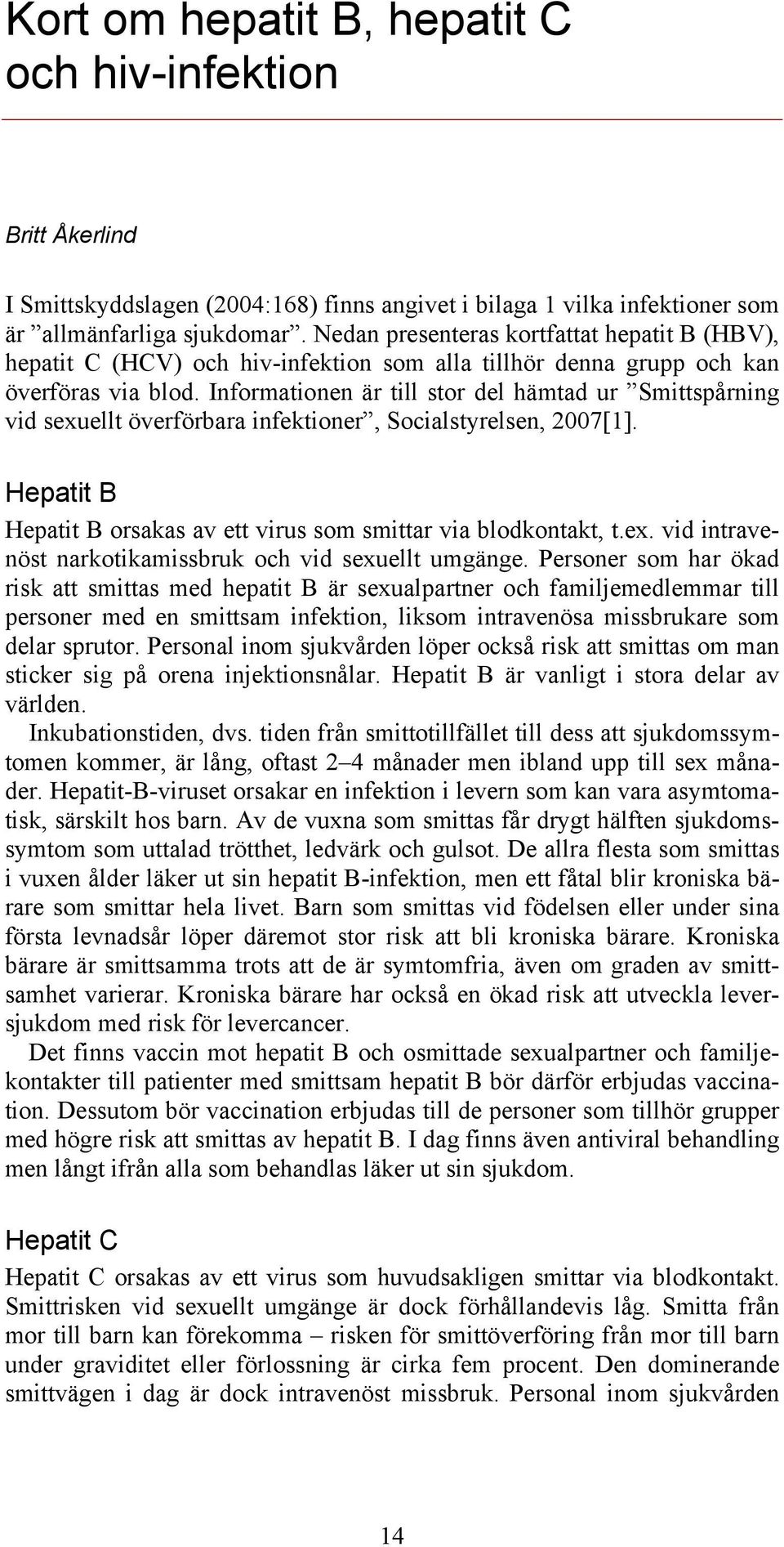 Informationen är till stor del hämtad ur Smittspårning vid sexuellt överförbara infektioner, Socialstyrelsen, 2007[1]. Hepatit B Hepatit B orsakas av ett virus som smittar via blodkontakt, t.ex. vid intravenöst narkotikamissbruk och vid sexuellt umgänge.