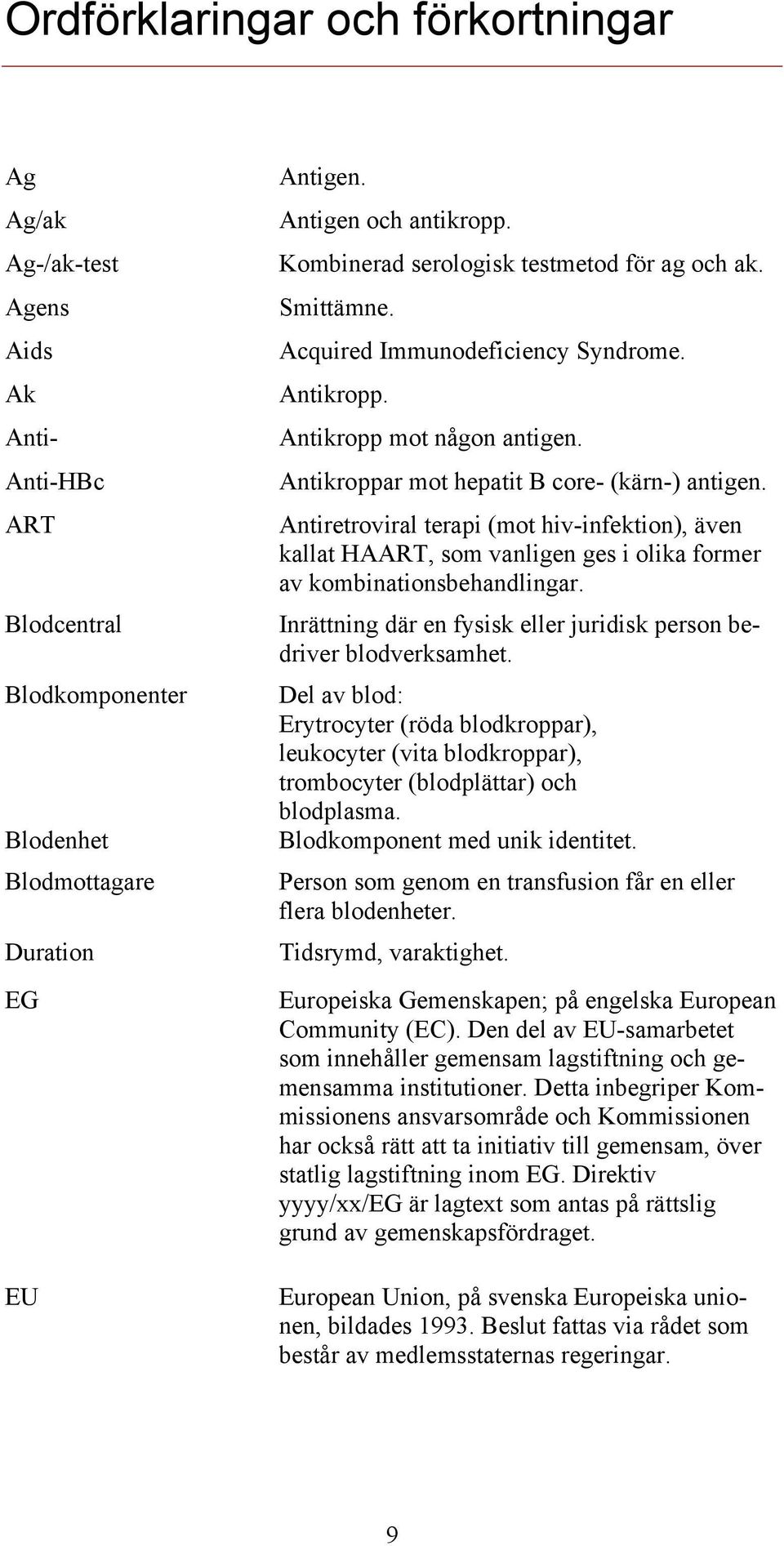 Antiretroviral terapi (mot hiv-infektion), även kallat HAART, som vanligen ges i olika former av kombinationsbehandlingar. Inrättning där en fysisk eller juridisk person bedriver blodverksamhet.