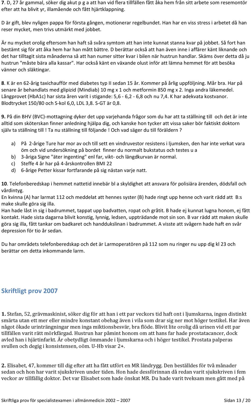 Är nu mycket orolig eftersom han haft så svåra symtom att han inte kunnat stanna kvar på jobbet. Så fort han bestämt sig för att åka hem har han mått bättre.