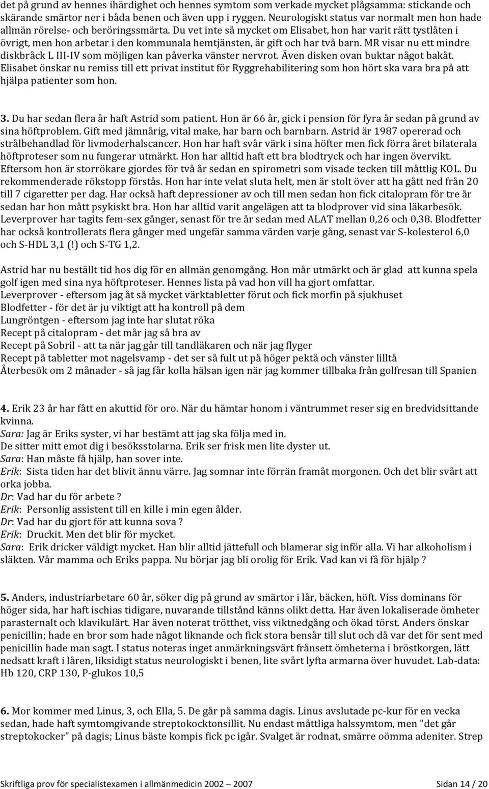 Du vet inte så mycket om Elisabet, hon har varit rätt tystlåten i övrigt, men hon arbetar i den kommunala hemtjänsten, är gift och har två barn.