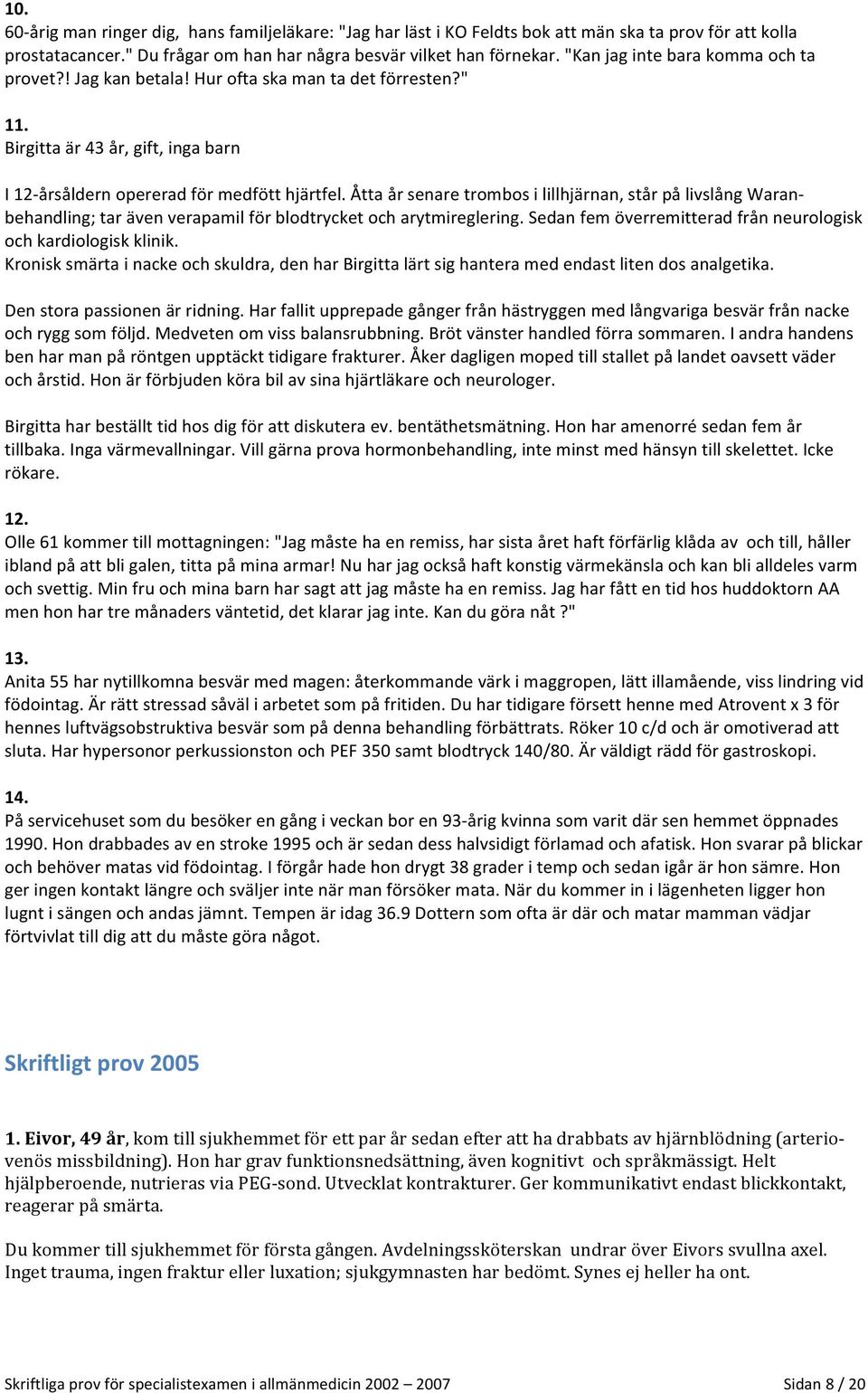 Åtta år senare trombos i lillhjärnan, står på livslång Waran- behandling; tar även verapamil för blodtrycket och arytmireglering. Sedan fem överremitterad från neurologisk och kardiologisk klinik.