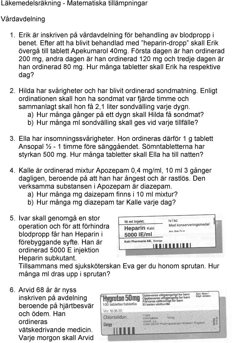 Första dagen är han ordinerad 200 mg, andra dagen är han ordinerad 120 mg och tredje dagen är han ordinerad 80 mg. Hur många tabletter skall Erik ha respektive dag? 2. Hilda har svårigheter och har blivit ordinerad sondmatning.