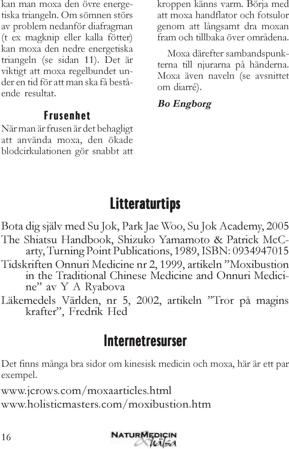 Börja med att moxa handflator och fotsulor genom att långsamt dra moxan fram och tillbaka över områdena. Moxa därefter sambandspunkterna till njurarna på händerna.