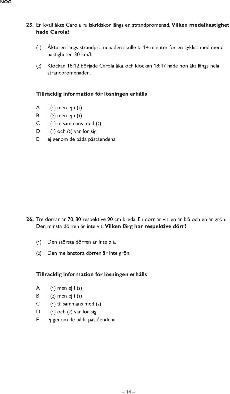 Tillräcklig information för lösningen erhålls A i (1) men ej i (2) B i (2) men ej i (1) C i (1) tillsammans med (2) D i (1) och (2) var för sig E ej genom de båda påståendena 26.