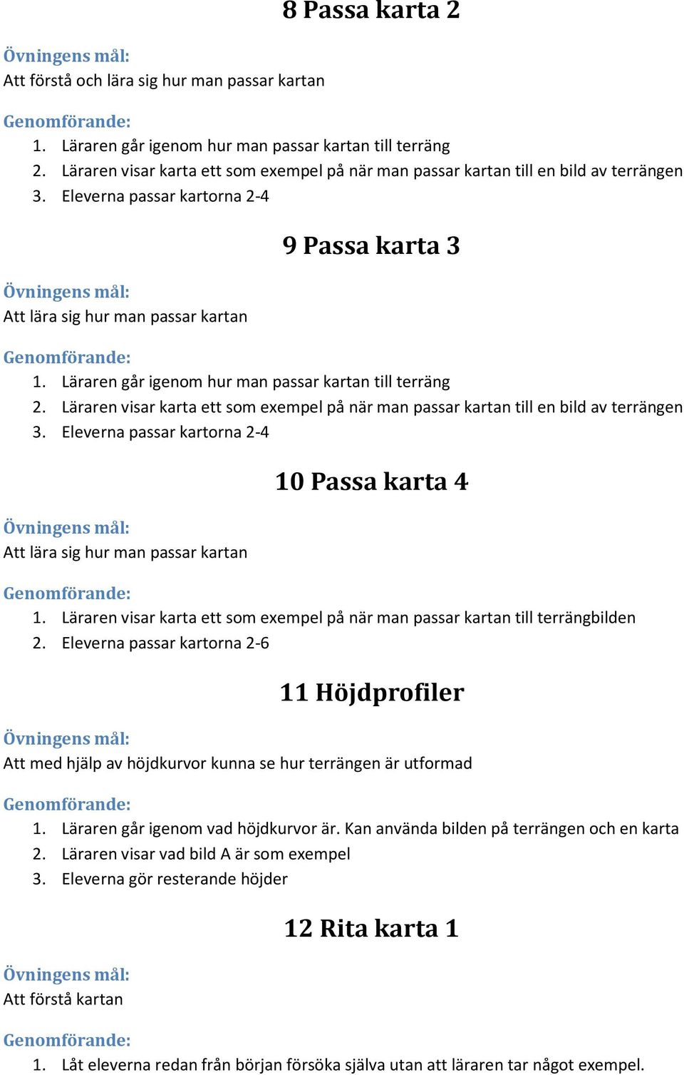 Läraren går igenom hur man passar kartan till terräng 2. Läraren visar karta ett som exempel på när man passar kartan till en bild av terrängen 3.